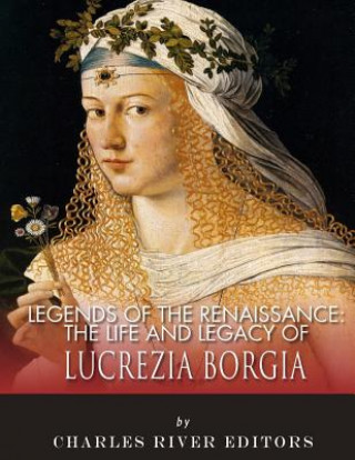 Książka Legends of the Renaissance: The Life and Legacy of Lucrezia Borgia Charles River Editors