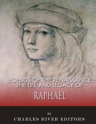 Könyv Legends of the Renaissance: The Life and Legacy of Raphael Charles River Editors