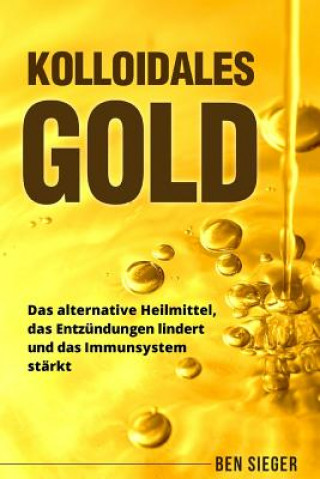 Книга Kolloidales Gold: Das alternative Heilmittel, das Entzündungen lindert und das Immunsystem stärkt. Ben Sieger