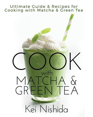 Könyv Cook with Matcha and Green Tea: Ultimate Guide & Recipes for Brewing and Cooking with Matcha & Green Tea Kei Nishida