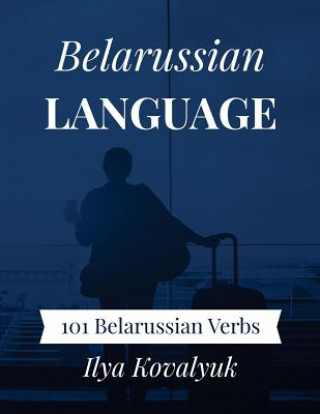 Carte Belarussian Language: 101 Belarussian Verbs Ilya Kovalyuk