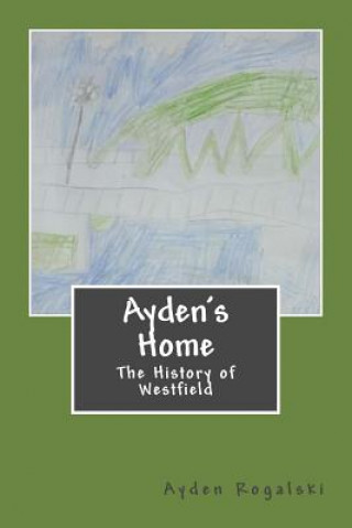 Kniha Ayden's Home: The History of Westfield Ayden Matthew Rogalski