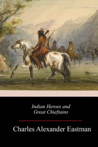 Könyv Indian Heroes and Great Chieftains Charles Alexander Eastman