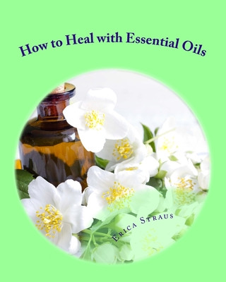 Kniha How to Heal with Essential Oils Erica Straus