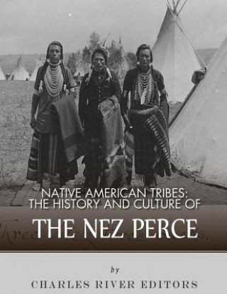 Könyv Native American Tribes: The History and Culture of the Nez Perce Charles River Editors