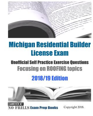 Книга Michigan Residential Builder License Exam Unofficial Self Practice Exercise Questions Focusing on ROOFING topics 2018/19 Edition: 110+ roofing questio Examreview