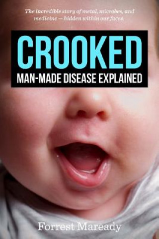 Kniha Crooked: Man-Made Disease Explained: The incredible story of metal, microbes, and medicine - hidden within our faces. Forrest Maready