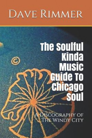 Kniha The Soulful Kinda Music Guide to Chicago Soul: A Discography of the Windy City Dave Rimmer