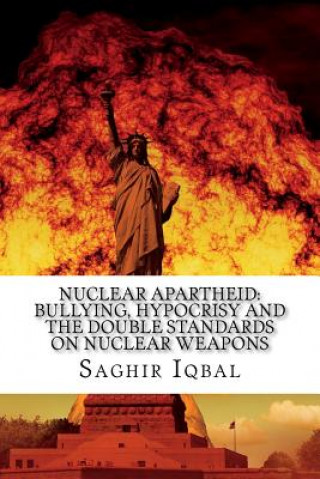 Kniha Nuclear Apartheid: Bullying, Hypocrisy and the Double Standards on Nuclear Weapons Saghir Iqbal