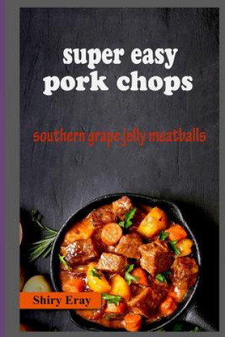 Kniha Super Easy Pork Chops: Southern Grape Jelly Meatballs Shiry Eray