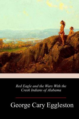 Book Red Eagle and the Wars With the Creek Indians of Alabama George Cary Eggleston