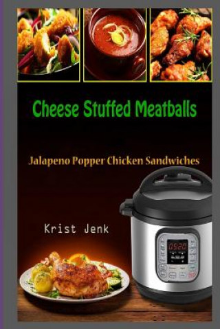 Könyv Cheese Stuffed Meatballs: Jalapeno Popper Chicken Sandwiches Krist Jenk