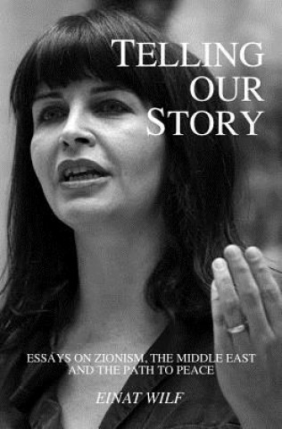 Book Telling Our Story: Recent Essays on Zionism, the Middle East, and the Path to Peace Einat Wilf