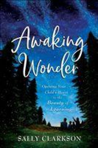 Könyv Awaking Wonder - Opening Your Child`s Heart to the Beauty of Learning CLARKSON  SALLY