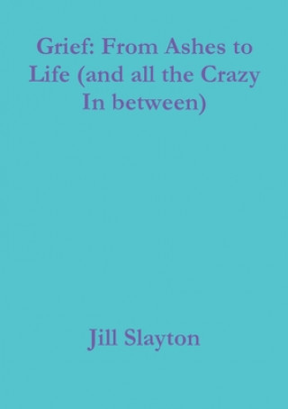 Carte Grief: From Ashes to Life (and all the Crazy In between) Jill Slayton