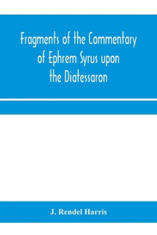 Könyv Fragments of the commentary of Ephrem Syrus upon the Diatessaron J. RENDEL HARRIS