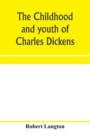 Carte childhood and youth of Charles Dickens; with retrospective notes and elucidations from his books and letters ROBERT LANGTON