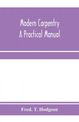 Knjiga Modern carpentry; a practical manual FRED. T. HODGSON