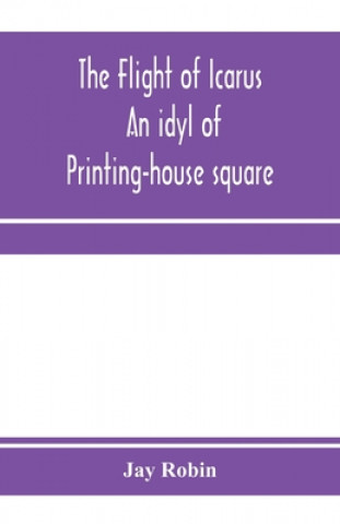 Kniha flight of Icarus; an idyl of Printing-house square JAY ROBIN