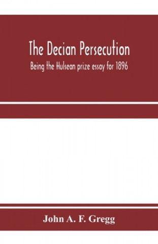 Knjiga Decian persecution; being the Hulsean prize essay for 1896 JOHN A. F. GREGG