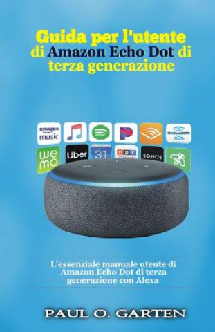 Книга Guida per l'utente di Amazon Echo Dot di terza generazione: L'essenziale manuale utente di Amazon Echo Dot di terza generazione con Alexa Paul O Garten