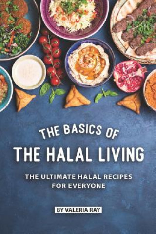 Книга The Basics of The Halal Living: The Ultimate Halal Recipes for Everyone Valeria Ray