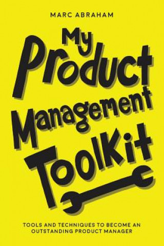 Kniha My Product Management Toolkit: Tools and Techniques to Become an Outstanding Product Manager Marc Abraham