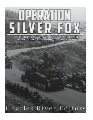 Book Operation Silver Fox: The History of Nazi Germany's Arctic Invasion of the Soviet Union during World War II Charles River Editors