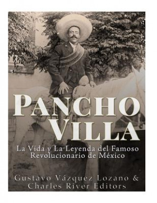 Kniha Pancho Villa: La Vida y La Leyenda de Famoso Revolucionario de México Gustavo Vazquez Lozano
