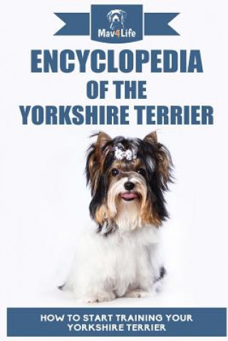 Kniha Encyclopedia of the Yorkshire Terrier: How to Start Training Your Yorkshire Terrier Mav4life