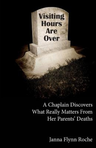 Knjiga Visiting Hours Are Over: A chaplain discovers what really matters from her parents' deaths Janna Flynn Roche