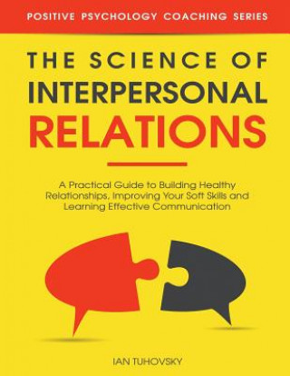 Kniha The Science of Interpersonal Relations: A Practical Guide to Building Healthy Relationships, Improving Your Soft Skills and Learning Effective Communi Ian Tuhovsky