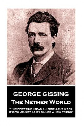 Carte George Gissing - The Nether World: "The first time I read an excellent work, it is to me just as if I gained a new friend" George Gissing