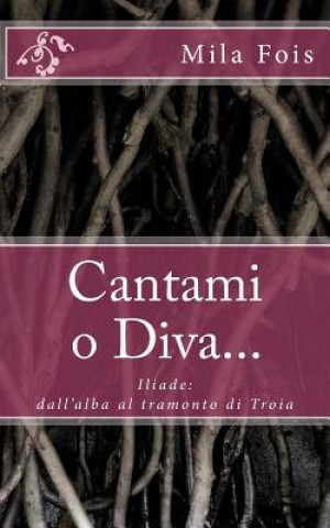 Könyv Cantami o Diva...: Iliade: dall'alba al tramonto di Troia Mila Fois