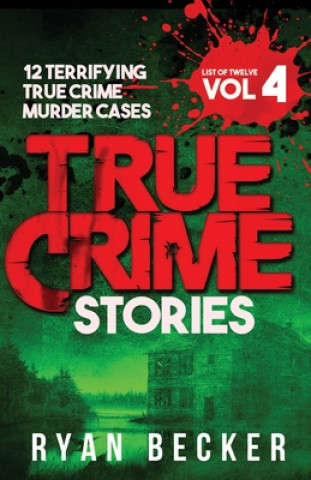 Kniha True Crime Stories Volume 4: 12 Terrifying True Crime Murder Cases Ryan Becker