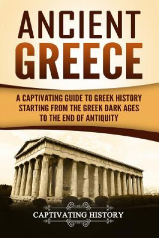 Carte Ancient Greece: A Captivating Guide to Greek History Starting from the Greek Dark Ages to the End of Antiquity Captivating History