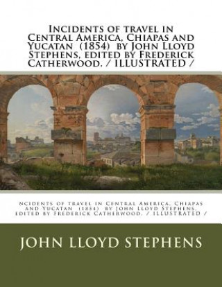 Kniha Incidents of travel in Central America, Chiapas and Yucatan (1854) by John Lloyd Stephens, edited by Frederick Catherwood. / ILLUSTRATED / John Lloyd Stephens