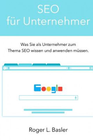 Kniha SEO fuer Unternehmer: ein Praktikerhandbuch fuer Unternehmer fuer die Suchmaschinenoptimierung Mr Roger L Basler