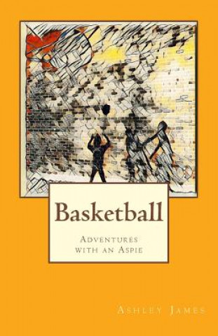 Книга Basketball: Adventures with an Aspie Ashley James