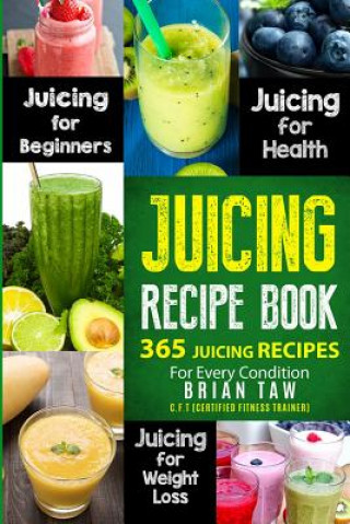 Carte Juicing Recipe Book: 365 Juicing Recipes for Every Condition Brian Taw