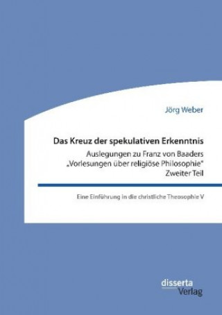 Knjiga Kreuz der spekulativen Erkenntnis. Auslegungen zu Franz von Baaders Vorlesungen uber religioese Philosophie. Zweiter Teil 