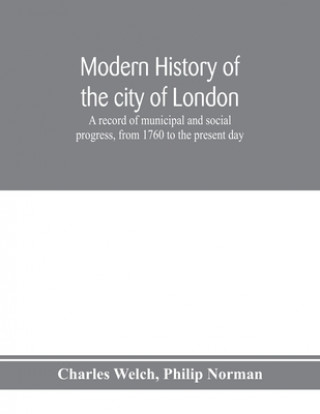 Kniha Modern history of the city of London; a record of municipal and social progress, from 1760 to the present day Philip Norman