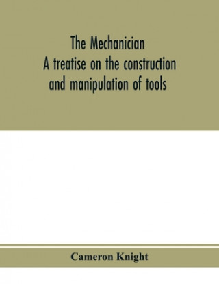 Carte mechanician, a treatise on the construction and manipulation of tools, for the use and instruction of young engineers and scientific amateurs; compris 