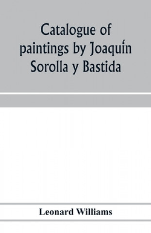 Kniha Catalogue of paintings by Joaqui&#769;n Sorolla y Bastida, under the management of the Hispanic Society of America, February 14 to March 12, 1911 