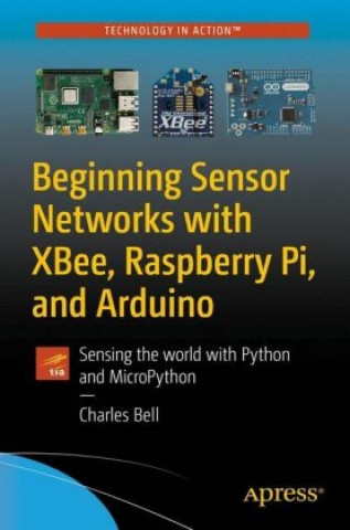 Carte Beginning Sensor Networks with XBee, Raspberry Pi, and Arduino Charles Bell