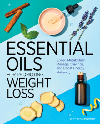 Kniha Essential Oils for Promoting Weight Loss: Speed Metabolism, Manage Cravings, and Boost Energy Naturally 
