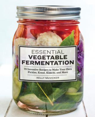 Carte Essential Vegetable Fermentation: 70 Inventive Recipes to Make Your Own Pickles, Kraut, Kimchi, and More 