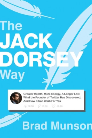 Kniha The Jack Dorsey Way: Greater Health, More Energy, a Longer Life: What the Founder of Twitter Has Discovered, and How It Can Work for You 