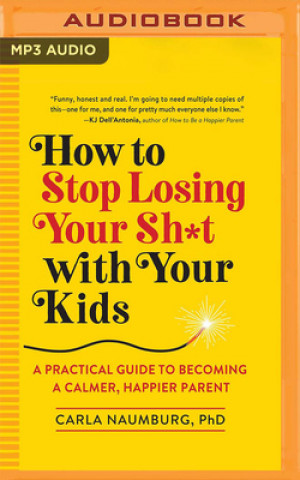 Digital How to Stop Losing Your Sh*t with Your Kids: A Practical Guide to Becoming a Calmer, Happier Parent Patricia Rodriguez