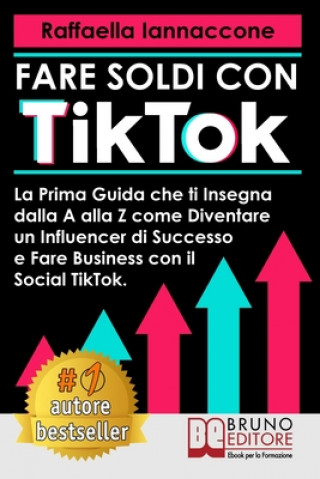 Carte Fare Soldi Con TikTok: La Prima Guida Che Ti Insegna Dalla A alla Z Come Diventare Influencer Di Successo e Fare Business Con Il Social TikTo 